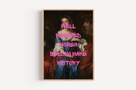 Well Behaved Women Seldom Make History Print